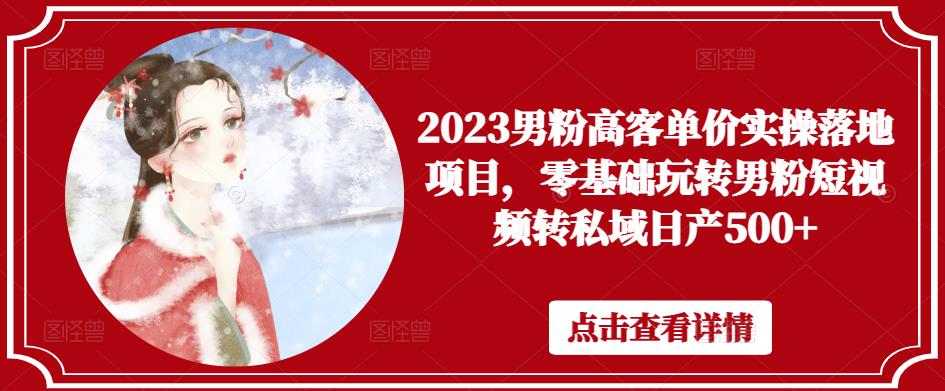 2023男粉高客单价实操落地项目，零基础玩转男粉短视频转私域日产500+-圆梦资源网