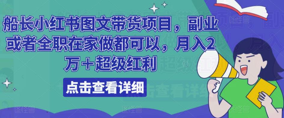 船长小红书图文带货项目，副业或者全职在家做都可以，月入2万＋超级红利-圆梦资源网