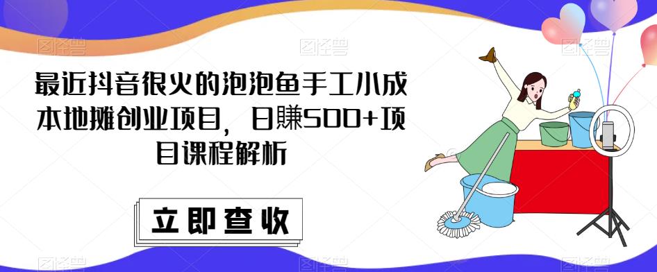 最近抖音很火的泡泡鱼手工小成本地摊创业项目，日賺500+项目课程解析-圆梦资源网