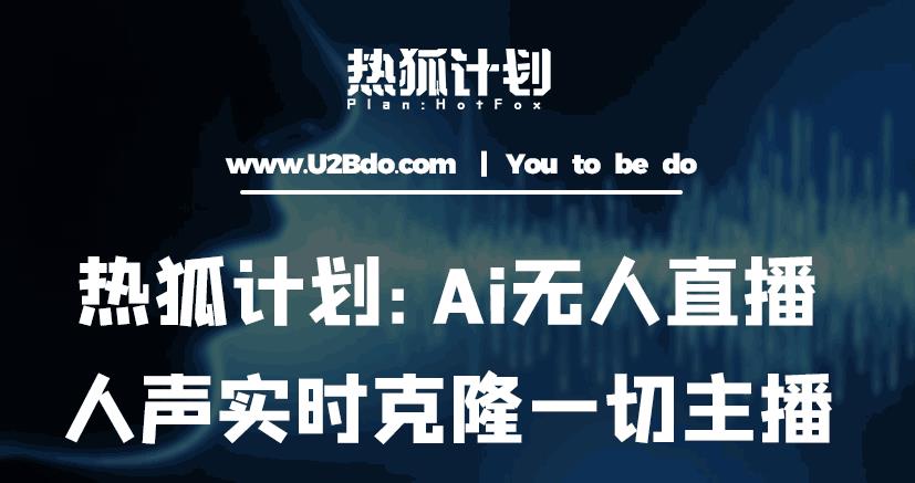 热狐计划：Ai无人直播实时克隆一切主播·无人直播新时代（包含所有使用到的软件）-圆梦资源网