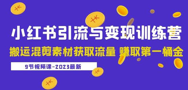 2023小红书引流与变现训练营：搬运混剪素材获取流量赚取第一桶金（9节课）-圆梦资源网