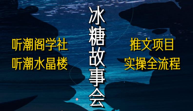 听潮阁学社听潮水晶楼抖音冰糖故事会项目实操，小说推文项目实操全流程，简单粗暴！-圆梦资源网