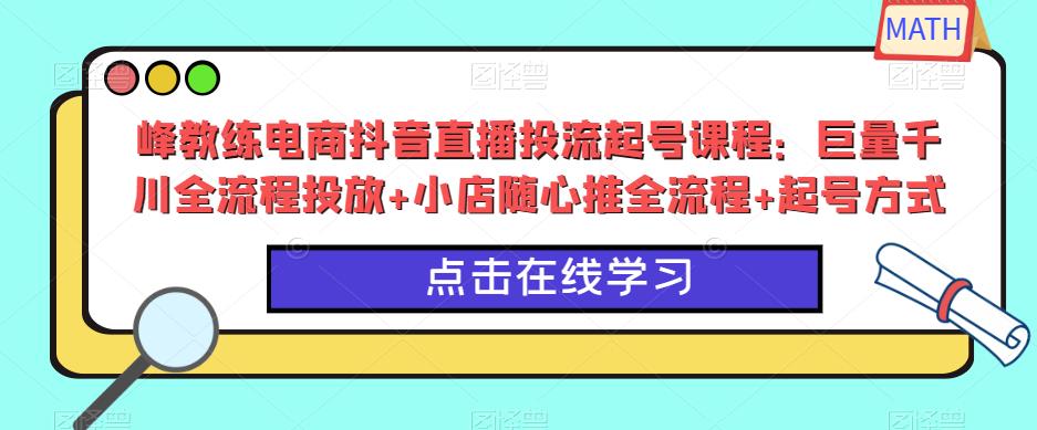 峰教练电商抖音直播投流起号课程：巨量千川全流程投放+小店随心推全流程+起号方式-圆梦资源网