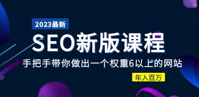 2023某大佬收费SEO新版课程：手把手带你做出一个权重6以上的网站，年入百万-圆梦资源网