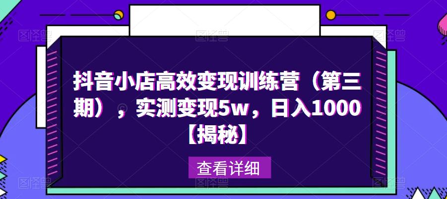 抖音小店高效变现训练营（第三期），实测变现5w，日入1000【揭秘】-圆梦资源网