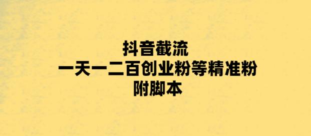 最新抖音截流玩法，一天轻松引流一二百创业精准粉，附脚本+玩法【揭秘】-圆梦资源网