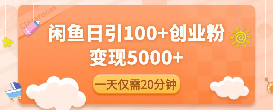 闲鱼引流精准创业粉，每天20分钟，日引流100+，变现5000+-圆梦资源网