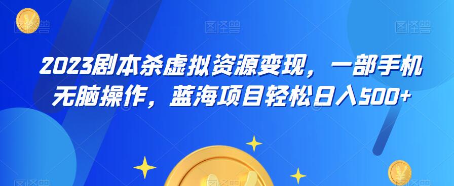 云逸·2023剧本杀虚拟资源变现，一部手机无脑操作，蓝海项目轻松日入500+-圆梦资源网