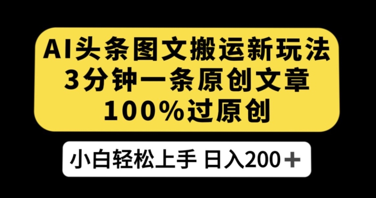 AI头条图文搬运新玩法，3分钟一条原创文章，100%过原创轻松日入200+【揭秘】-圆梦资源网