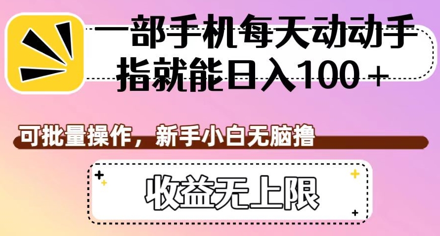 一部手机每天动动手指就能日入100+，可批量操作，新手小白无脑撸，收益无上限【揭秘】-圆梦资源网