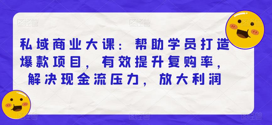 私域商业大课：帮助学员打造爆款项目，有效提升复购率，解决现金流压力，放大利润-圆梦资源网