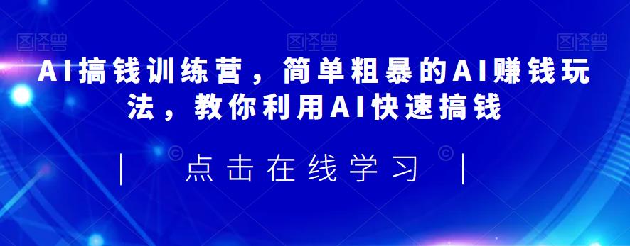 AI搞钱训练营，简单粗暴的AI赚钱玩法，教你利用AI快速搞钱-圆梦资源网