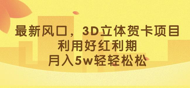 最新风口，3D立体贺卡项目，利用好红利期，月入5w轻轻松松【揭秘】-圆梦资源网