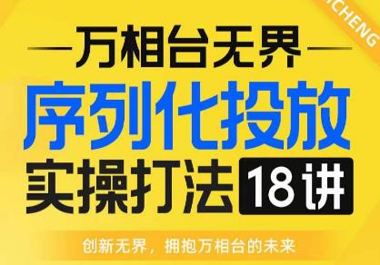 【万相台无界】序列化投放实操18讲线上实战班，全网首推，运营福音！-圆梦资源网