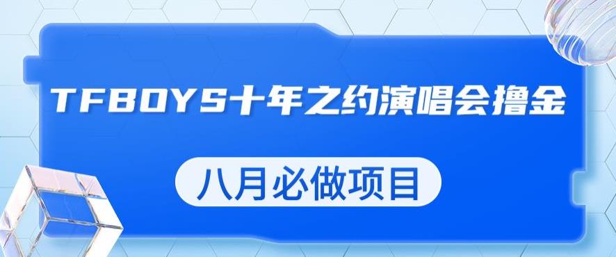 最新蓝海项目，靠最近非常火的TFBOYS十年之约演唱会流量掘金，八月必做的项目【揭秘】-圆梦资源网