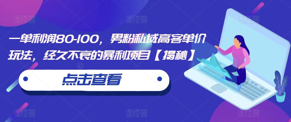 一单利润80-100，男粉私域高客单价玩法，经久不衰的暴利项目【揭秘】-圆梦资源网