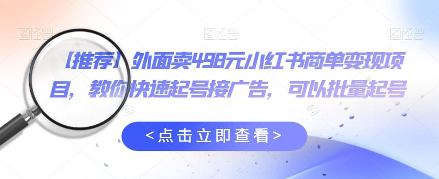 外面卖498元小红书商单变现项目，教你快速起号接广告，可以批量起号-圆梦资源网