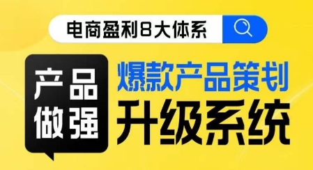 电商盈利8大体系 ·产品做强​爆款产品策划系统升级线上课，全盘布局更能实现利润突破-圆梦资源网