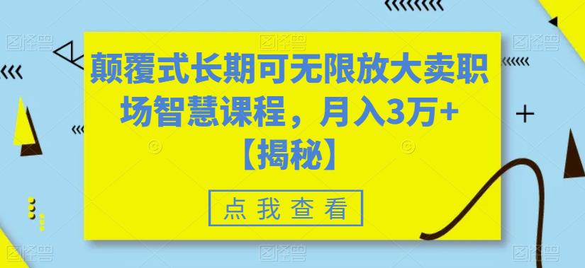 颠覆式长期可无限放大卖职场智慧课程，月入3万+【揭秘】-圆梦资源网