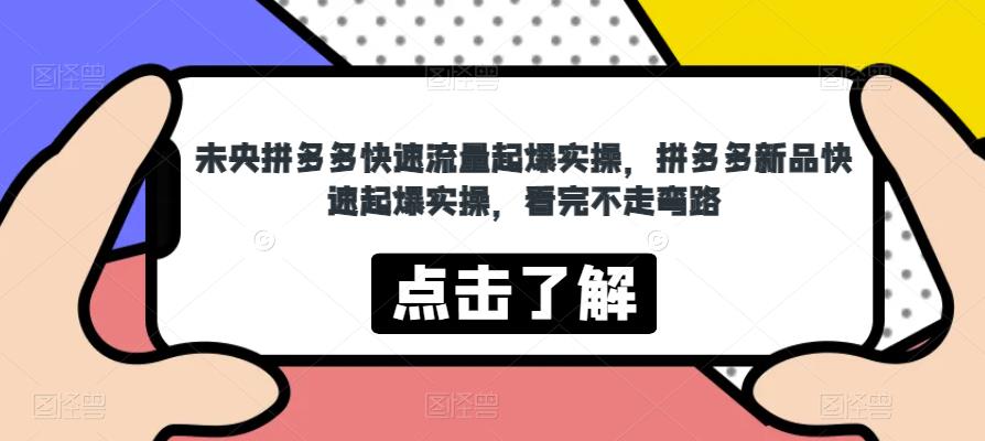 未央拼多多快速流量起爆实操，拼多多新品快速起爆实操，看完不走弯路-圆梦资源网