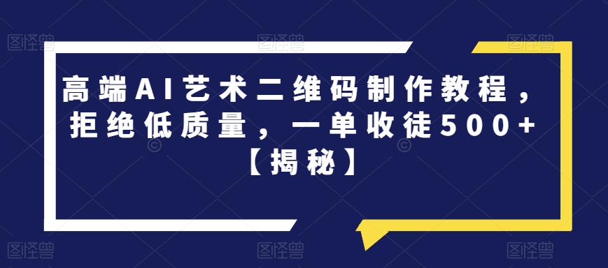 高端AI艺术二维码制作教程，拒绝低质量，一单收徒500+【揭秘】-圆梦资源网