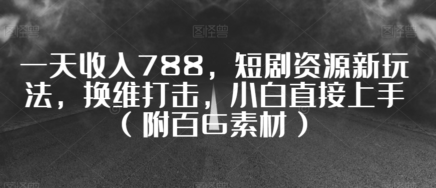 一天收入788，短剧资源新玩法，换维打击，小白直接上手（附百G素材）【揭秘】-圆梦资源网