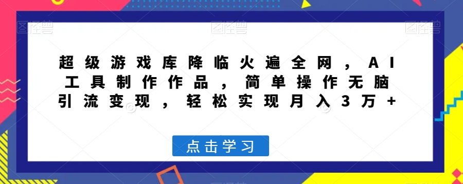 超级游戏库降临火遍全网，AI工具制作作品，简单操作无脑引流变现，轻松实现月入3万+【揭秘】-圆梦资源网