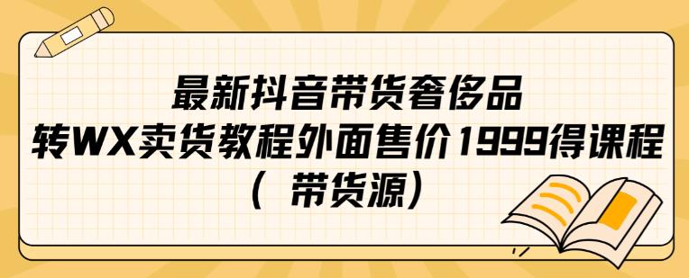 最新抖音奢侈品转微信卖货教程外面售价1999的课程（带货源）-圆梦资源网