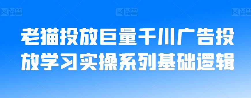 老猫投放巨量千川广告投放学习实操系列基础逻辑-圆梦资源网