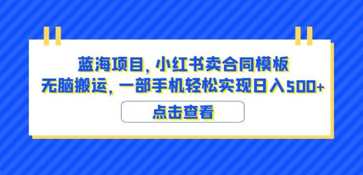 蓝海项目小红书卖合同模板无脑搬运一部手机日入500+（教程+4000份模板）【揭秘】-圆梦资源网