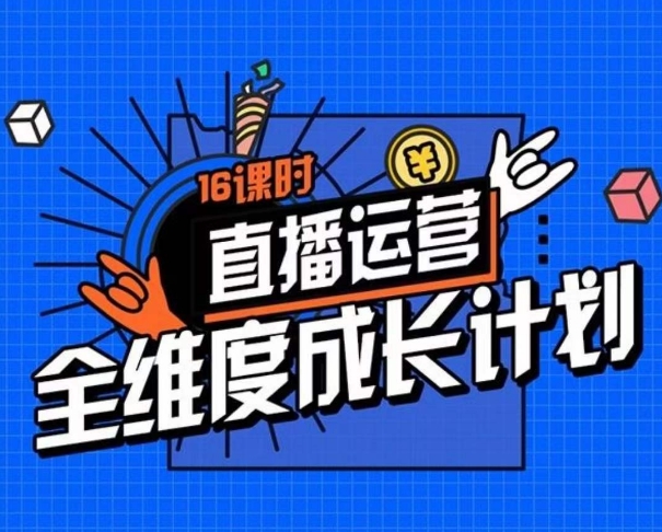 直播运营全维度成长计划，16课时精细化直播间运营策略拆解零基础运营成长-圆梦资源网