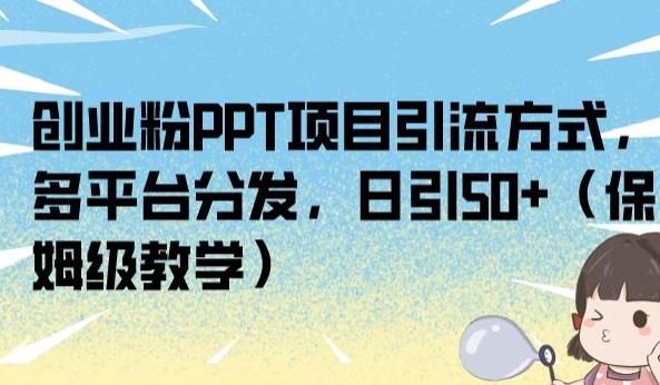 创业粉PPT项目引流方式，多平台分发，日引50+（保姆级教学）【揭秘】-圆梦资源网