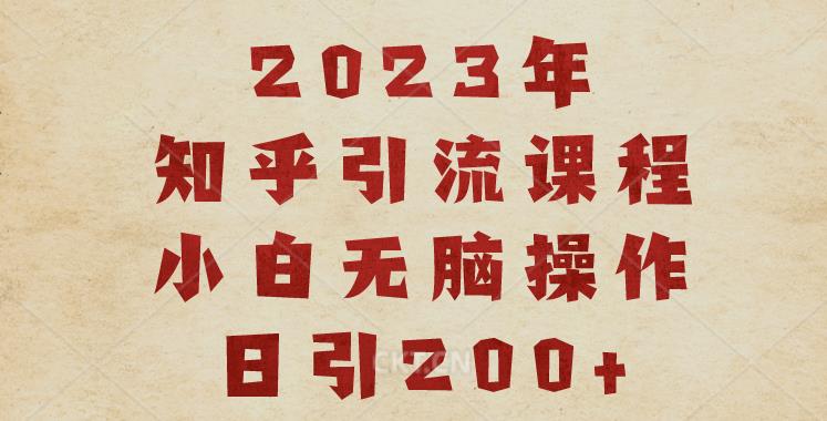 2023知乎引流课程，小白无脑操作日引200+【揭秘】-圆梦资源网