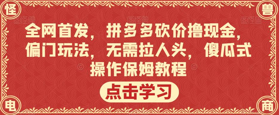 全网首发，拼多多砍价撸现金，偏门玩法，无需拉人头，傻瓜式操作保姆教程【揭秘】-圆梦资源网