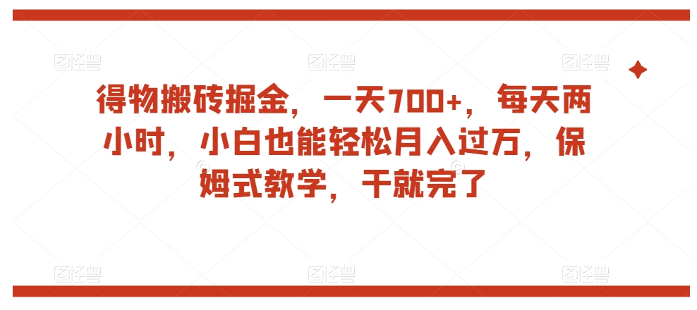 得物搬砖掘金，一天700+，每天两小时，小白也能轻松月入过万，保姆式教学，干就完了-圆梦资源网