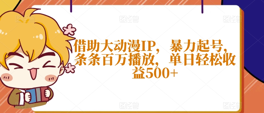 借助大动漫IP，暴力起号，条条百万播放，单日轻松收益500+【揭秘】-圆梦资源网