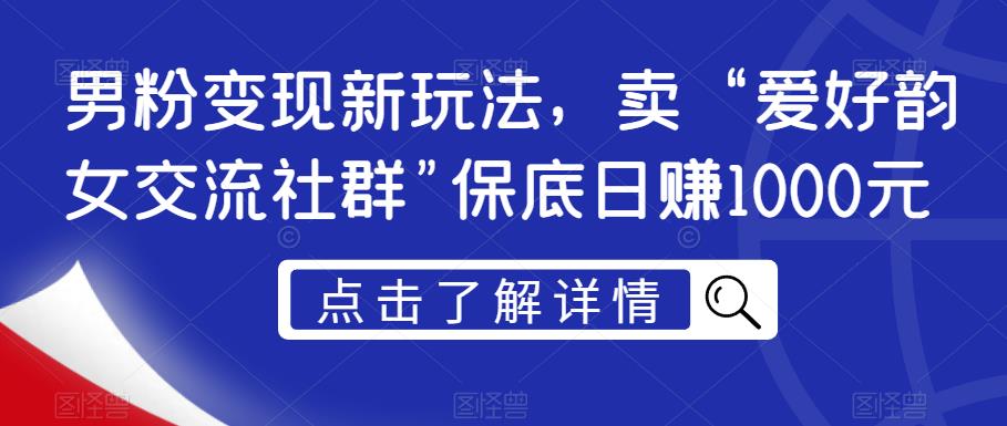 男粉变现新玩法，卖“爱好韵女交流社群”保底日赚1000元【揭秘】-圆梦资源网