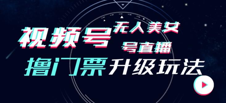 视频号美女无人直播间撸门票搭建升级玩法，日入1000+，后端转化不封号【揭秘】-圆梦资源网