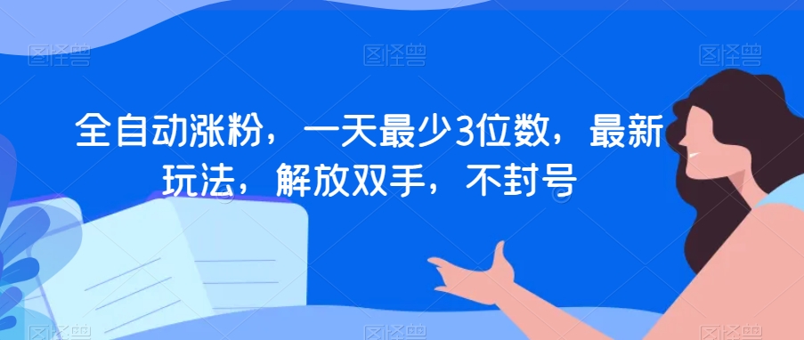 全自动涨粉，一天最少3位数，最新玩法，解放双手，不封号【揭秘】-圆梦资源网