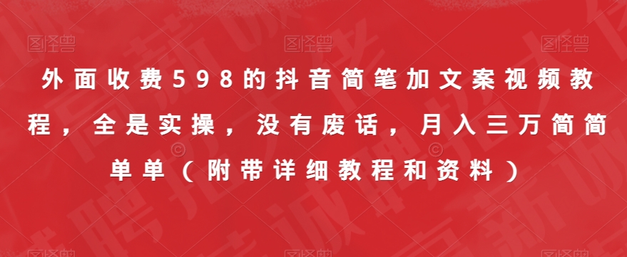 外面收费598的抖音简笔加文案视频教程，全是实操，没有废话，月入三万简简单单（附带详细教程和资料）-圆梦资源网