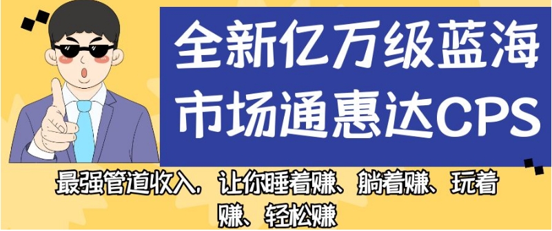 全新亿万级蓝海市场通惠达cps，最强管道收入，让你睡着赚、躺着赚、玩着赚、轻松赚【揭秘】-圆梦资源网