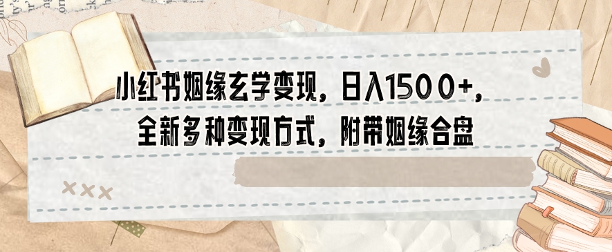 小红书姻缘玄学变现，日入1500+，全新多种变现方式，附带姻缘合盘【揭秘】-圆梦资源网