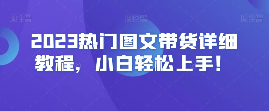 2023热门图文带货详细教程，小白轻松上手！-圆梦资源网