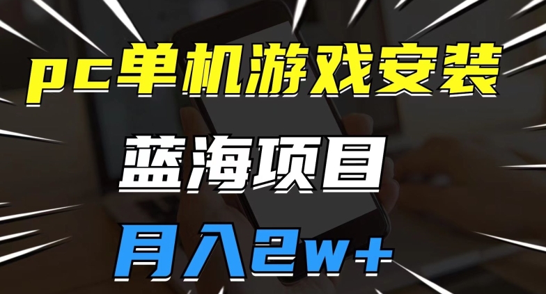 pc单机游戏安装包，蓝海项目，操作简单，小白可直接上手，月入2w【揭秘】-圆梦资源网