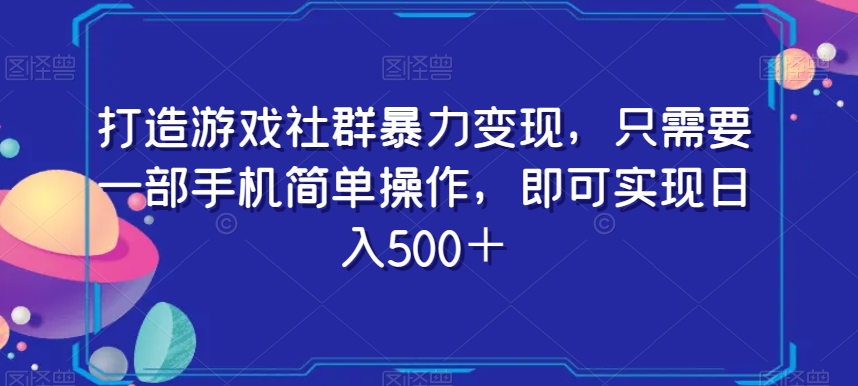 打造游戏社群暴力变现，只需要一部手机简单操作，即可实现日入500＋【揭秘】-圆梦资源网