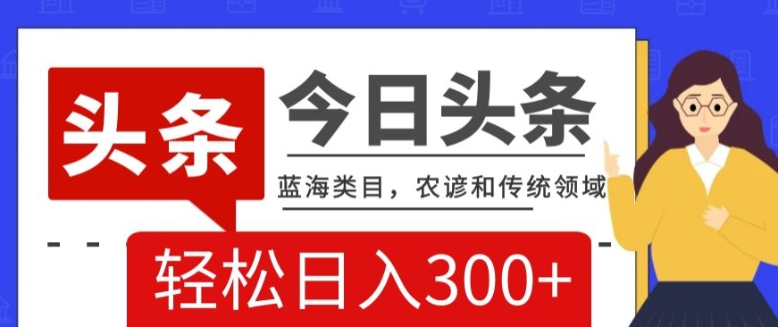 AI头条传统和农谚领域，蓝海类目，搬运+AI优化，轻松日入300+【揭秘】-圆梦资源网