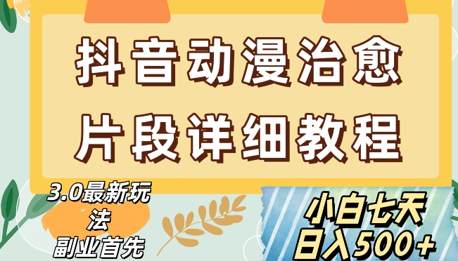 抖音热门赛道动漫片段详细制作课程，小白日入500+【揭秘】-圆梦资源网