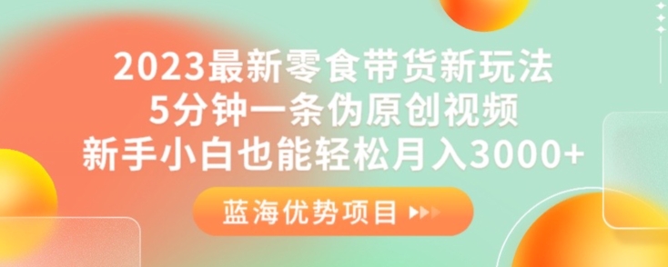 2023最新零食带货新玩法，5分钟一条伪原创视频，新手小白也能轻松月入3000+【揭秘】-圆梦资源网