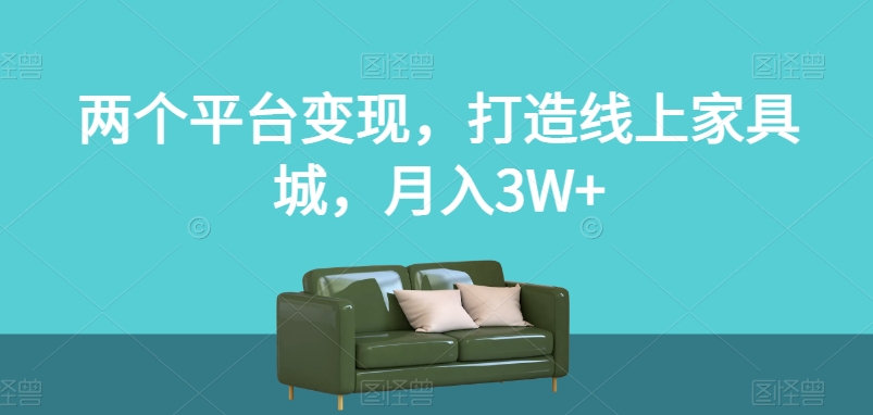 两个平台变现，打造线上家具城，月入3W+【揭秘】-圆梦资源网