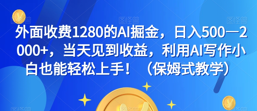 外面收费1280的AI掘金，日入500—2000+，当天见到收益，利用AI写作小白也能轻松上手！（保姆式教学）-圆梦资源网